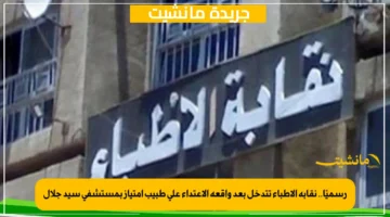 رسميًا.. نقابة الأطباء تتدخل بعد واقعة الاعتداء على طبيب امتياز بمستشفى سيد جلال 1